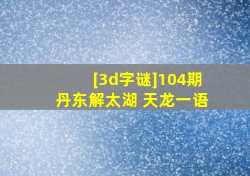 [3d字谜]104期丹东解太湖 天龙一语